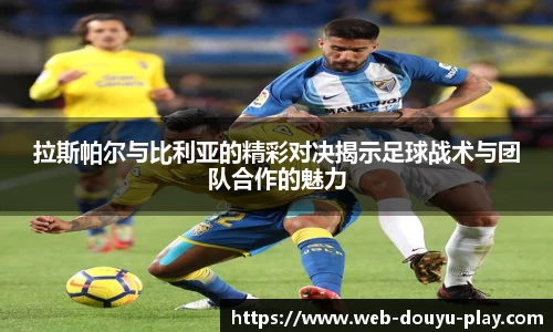 拉斯帕尔与比利亚的精彩对决揭示足球战术与团队合作的魅力